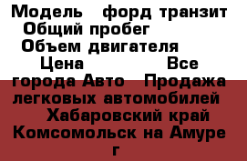  › Модель ­ форд.транзит › Общий пробег ­ 250 000 › Объем двигателя ­ 2 › Цена ­ 250 000 - Все города Авто » Продажа легковых автомобилей   . Хабаровский край,Комсомольск-на-Амуре г.